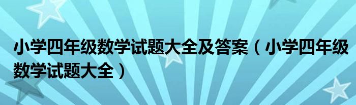 小学四年级数学试题大全及答案（小学四年级数学试题大全）