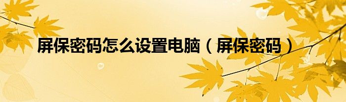 屏保密码怎么设置电脑（屏保密码）