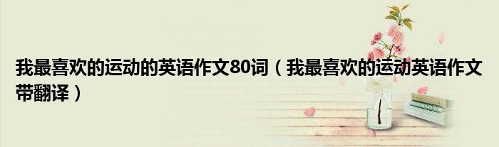 我最喜欢的运动的英语作文80词（我最喜欢的运动英语作文带翻译）