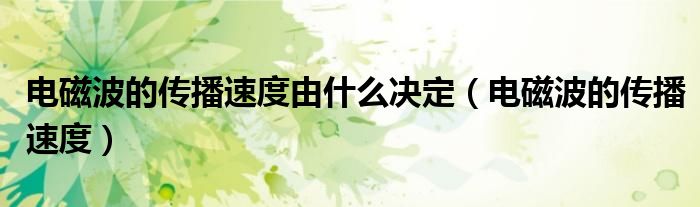 电磁波的传播速度由什么决定（电磁波的传播速度）