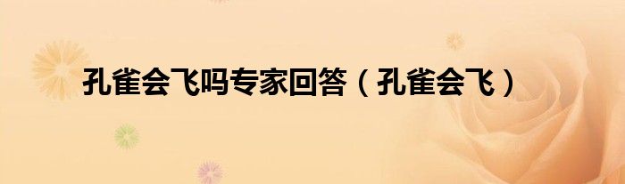 孔雀会飞吗专家回答（孔雀会飞）