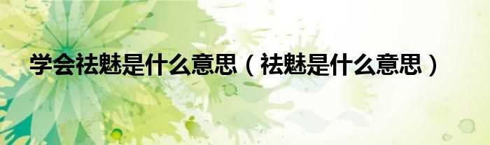 学会祛魅是什么意思（祛魅是什么意思）