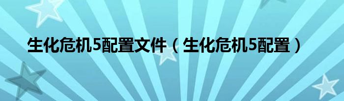 生化危机5配置文件（生化危机5配置）