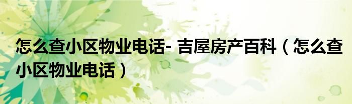 怎么查小区物业电话- 吉屋房产百科（怎么查小区物业电话）