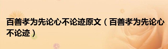 百善孝为先论心不论迹原文（百善孝为先论心不论迹）