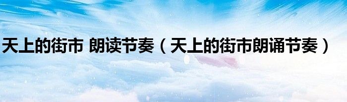 天上的街市 朗读节奏（天上的街市朗诵节奏）