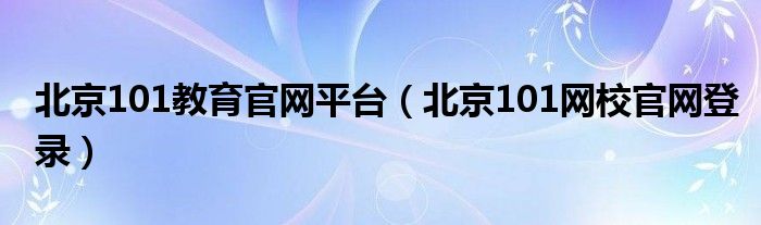北京101教育官网平台（北京101网校官网登录）