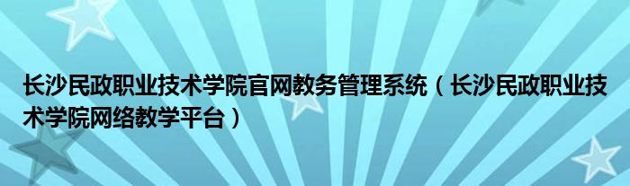 长沙民政职业技术学院官网教务管理系统（长沙民政职业技术学院网络教学平台）