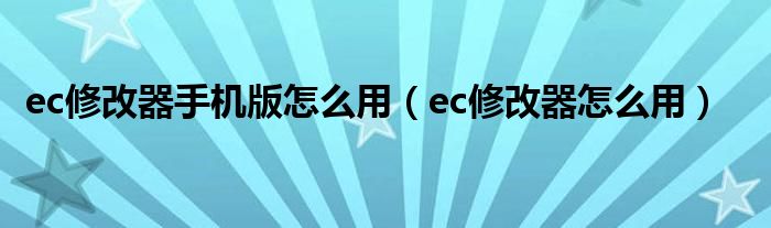 ec修改器手机版怎么用（ec修改器怎么用）
