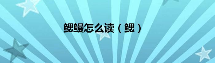 鳃鳗怎么读（鳃）