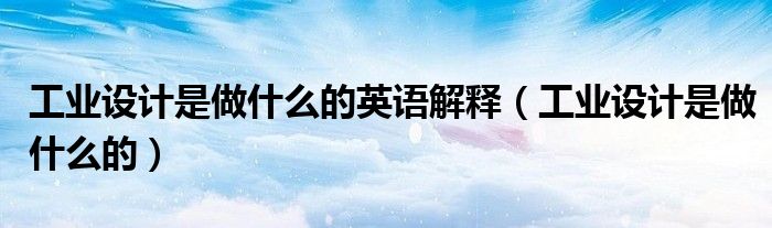 工业设计是做什么的英语解释（工业设计是做什么的）
