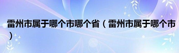 雷州市属于哪个市哪个省（雷州市属于哪个市）
