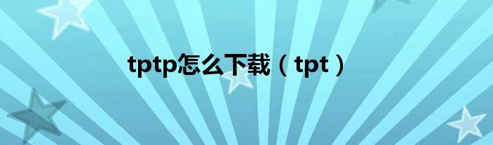 tptp怎么下载（tpt）