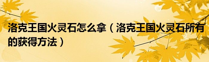 洛克王国火灵石怎么拿（洛克王国火灵石所有的获得方法）