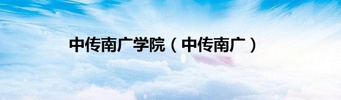 中传南广学院（中传南广）