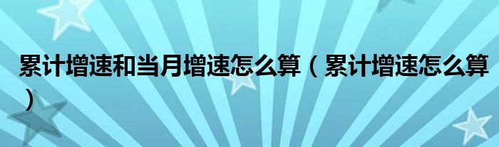 累计增速和当月增速怎么算（累计增速怎么算）