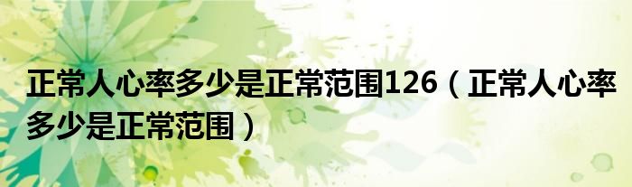 正常人心率多少是正常范围126（正常人心率多少是正常范围）