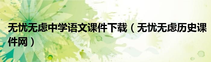 无忧无虑中学语文课件下载（无忧无虑历史课件网）