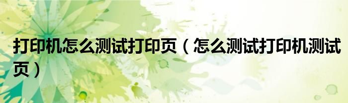 打印机怎么测试打印页（怎么测试打印机测试页）