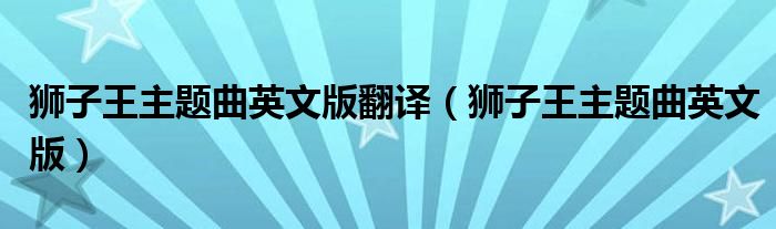 狮子王主题曲英文版翻译（狮子王主题曲英文版）