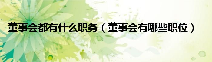 董事会都有什么职务（董事会有哪些职位）