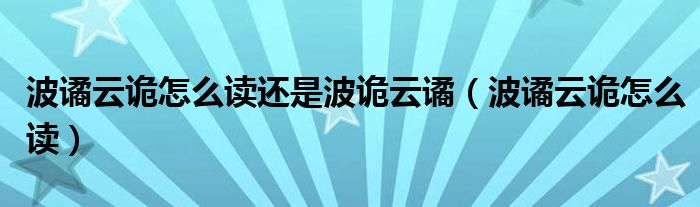 波谲云诡怎么读还是波诡云谲（波谲云诡怎么读）