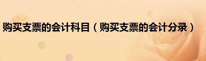 购买支票的会计科目（购买支票的会计分录）
