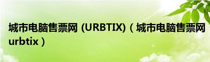 城市电脑售票网 (URBTIX)（城市电脑售票网urbtix）