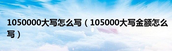 1050000大写怎么写（105000大写金额怎么写）