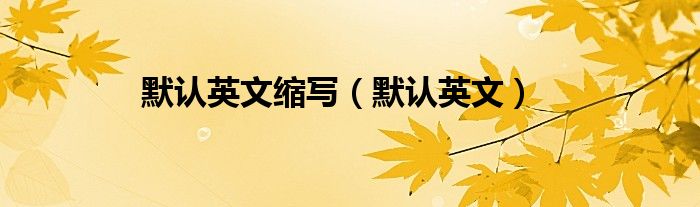 默认英文缩写（默认英文）