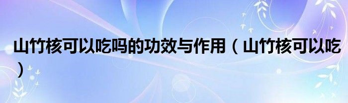 山竹核可以吃吗的功效与作用（山竹核可以吃）