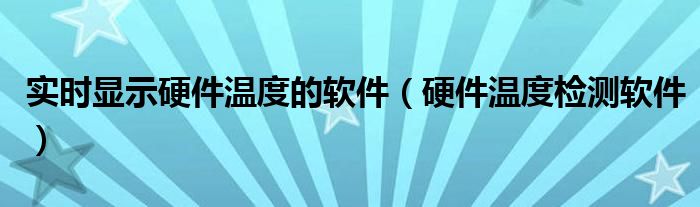 实时显示硬件温度的软件（硬件温度检测软件）