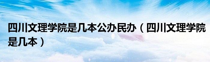 四川文理学院是几本公办民办（四川文理学院是几本）