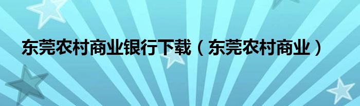 东莞农村商业银行下载（东莞农村商业）