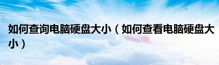 如何查询电脑硬盘大小（如何查看电脑硬盘大小）
