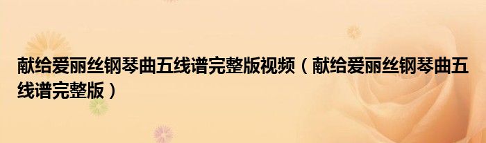 献给爱丽丝钢琴曲五线谱完整版视频（献给爱丽丝钢琴曲五线谱完整版）