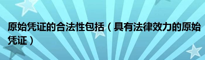 原始凭证的合法性包括（具有法律效力的原始凭证）