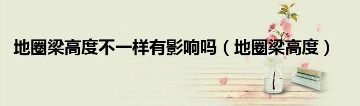 地圈梁高度不一样有影响吗（地圈梁高度）