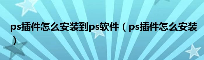 ps插件怎么安装到ps软件（ps插件怎么安装）