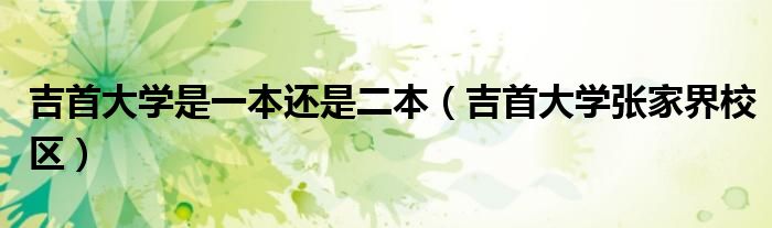 吉首大学是一本还是二本（吉首大学张家界校区）