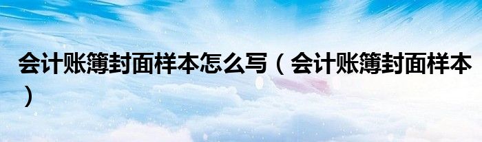 会计账簿封面样本怎么写（会计账簿封面样本）