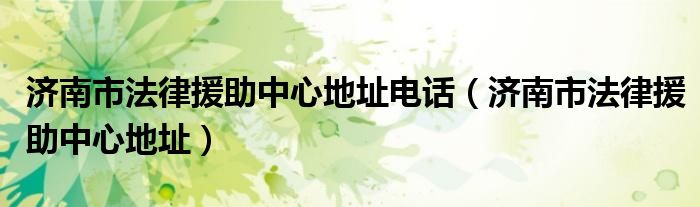 济南市法律援助中心地址电话（济南市法律援助中心地址）