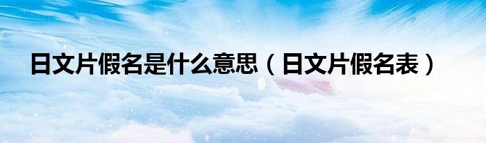 日文片假名是什么意思（日文片假名表）