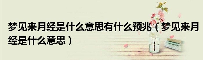梦见来月经是什么意思有什么预兆（梦见来月经是什么意思）