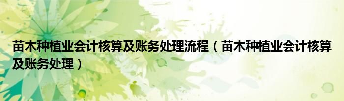 苗木种植业会计核算及账务处理流程（苗木种植业会计核算及账务处理）