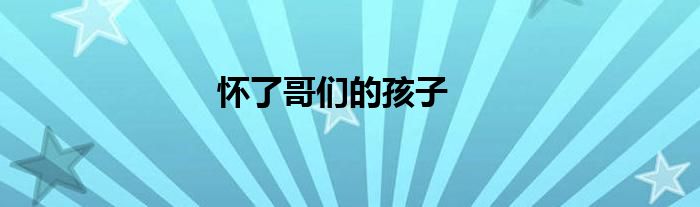 怀了哥们的孩子