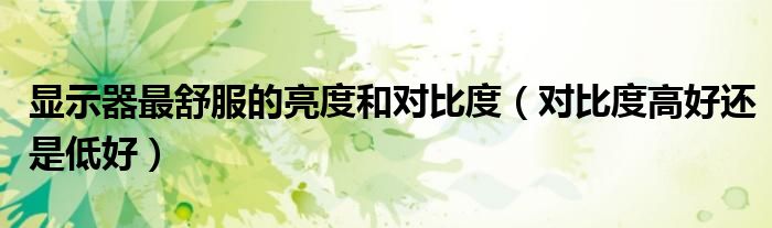 显示器最舒服的亮度和对比度（对比度高好还是低好）