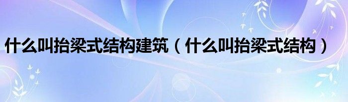 什么叫抬梁式结构建筑（什么叫抬梁式结构）