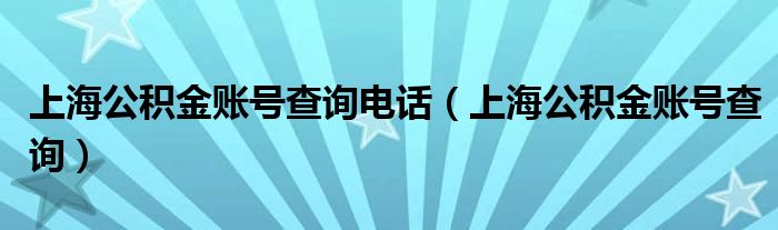 上海公积金账号查询电话（上海公积金账号查询）