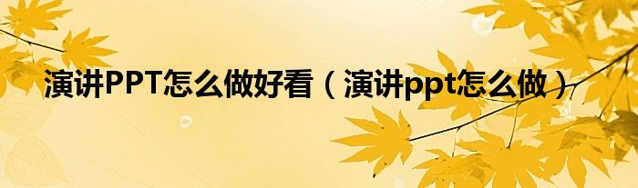 演讲PPT怎么做好看（演讲ppt怎么做）
